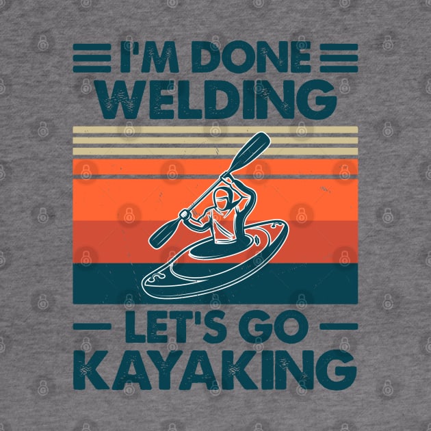 I'm Done Welding Let's Go Kayaking by Salt88